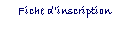 Zone de Texte: Fiche dinscription